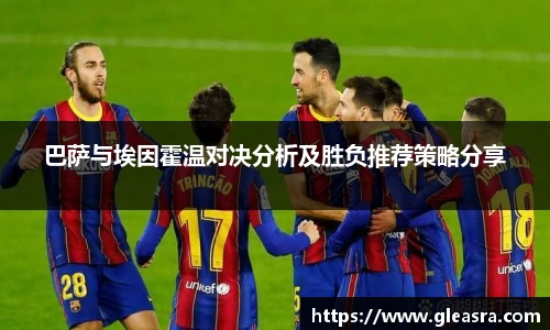 巴萨与埃因霍温对决分析及胜负推荐策略分享