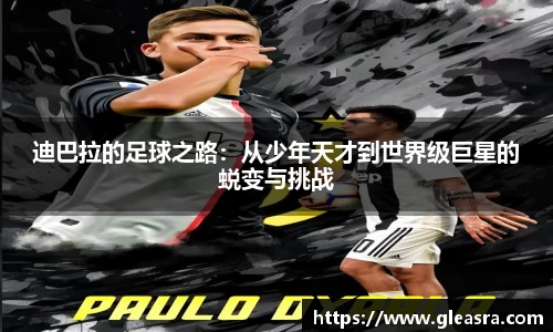 迪巴拉的足球之路：从少年天才到世界级巨星的蜕变与挑战