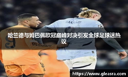 哈兰德与姆巴佩欧冠巅峰对决引发全球足球迷热议