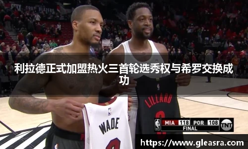 利拉德正式加盟热火三首轮选秀权与希罗交换成功