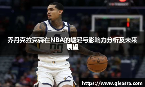 乔丹克拉克森在NBA的崛起与影响力分析及未来展望
